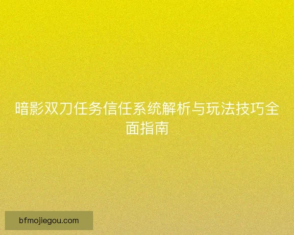 暗影双刀任务信任系统解析与玩法技巧全面指南