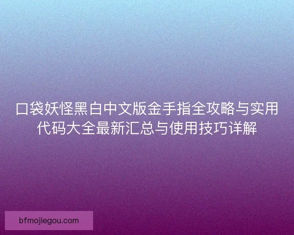 口袋妖怪黑白中文版金手指全攻略与实用代码大全最新汇总与使用技巧详解