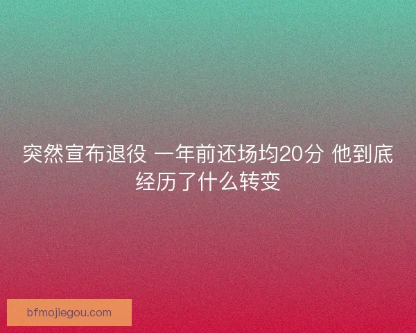 突然宣布退役 一年前还场均20分 他到底经历了什么转变