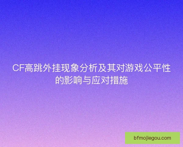 CF高跳外挂现象分析及其对游戏公平性的影响与应对措施