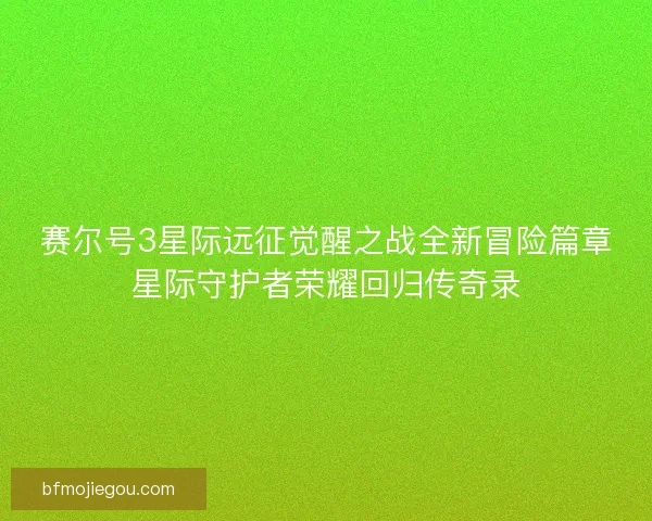 赛尔号3星际远征觉醒之战全新冒险篇章星际守护者荣耀回归传奇录