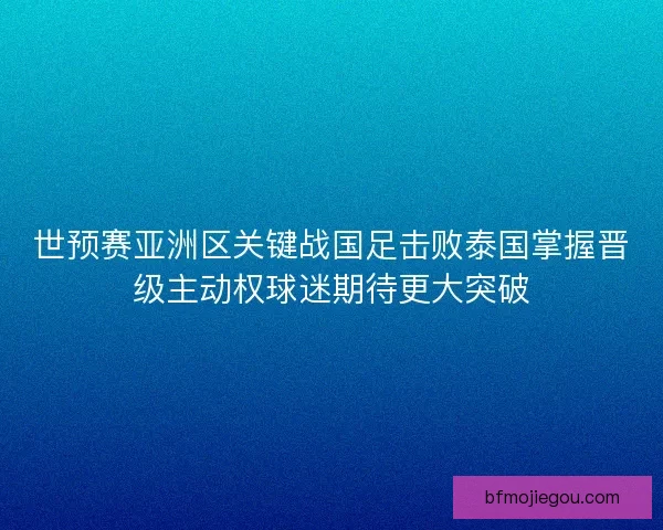 世预赛亚洲区关键战国足击败泰国掌握晋级主动权球迷期待更大突破