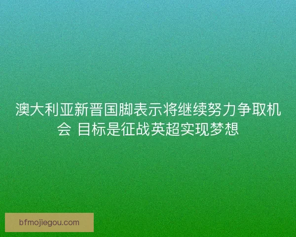 澳大利亚新晋国脚表示将继续努力争取机会 目标是征战英超实现梦想